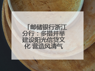 邮储银行浙江分行：多措并举建设阳光信贷文化 营造风清气正的金融生态