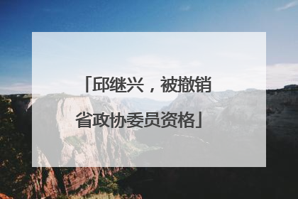 邱继兴，被撤销省政协委员资格