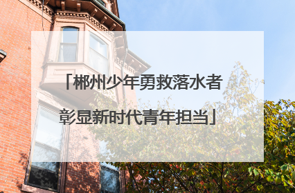 郴州少年勇救落水者 彰显新时代青年担当