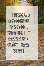 配送从20分钟缩短至5分钟，南京推进“低空经济+快递”融合发展