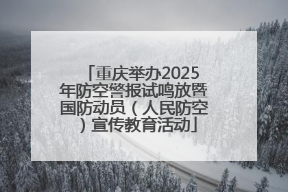 重庆举办2025年防空警报试鸣放暨国防动员（人民防空）宣传教育活动