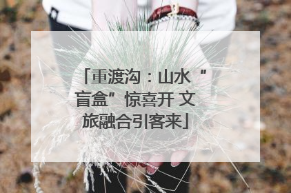 重渡沟：山水“盲盒”惊喜开 文旅融合引客来