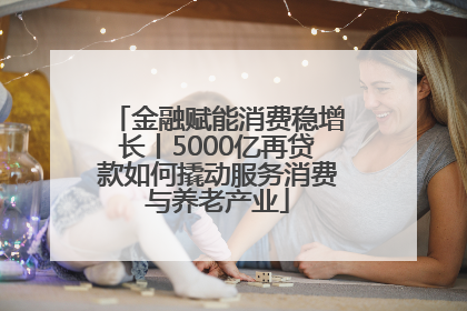 金融赋能消费稳增长丨5000亿再贷款如何撬动服务消费与养老产业