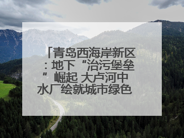 青岛西海岸新区：地下“治污堡垒”崛起 大卢河中水厂绘就城市绿色新图景