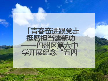 青春奋进跟党走 挺膺担当建新功——巴州区第六中学开展纪念“五四”运动106周年主题团日活动暨新团员入团仪式