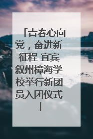 青春心向党，奋进新征程 宜宾叙州樟海学校举行新团员入团仪式