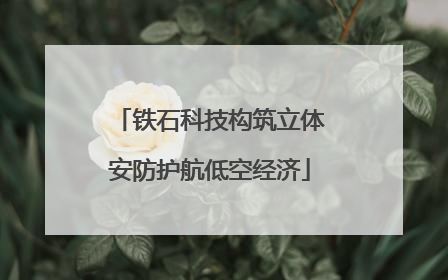 铁石科技构筑立体安防护航低空经济