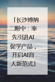 长沙博纳二附中：率先引进AI促学产品，开启AI育人新范式