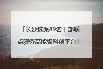 长沙选派89名干部联点服务高能级科创平台