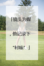 镜头为媒，他记录下“村味”
