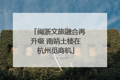 闽浙文旅融合再升级 南靖土楼在杭州觅商机