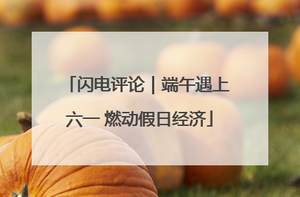 闪电评论｜端午遇上六一 燃动假日经济