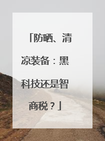防晒、清凉装备：黑科技还是智商税？