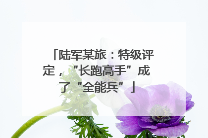 陆军某旅：特级评定，“长跑高手”成了“全能兵”