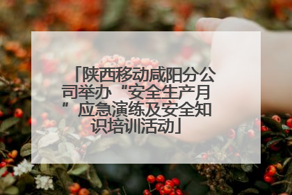 陕西移动咸阳分公司举办“安全生产月”应急演练及安全知识培训活动