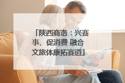 陕西商洛：兴赛事、促消费 融合文旅体康拓赛道