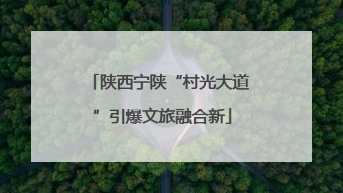 陕西宁陕“村光大道”引爆文旅融合新