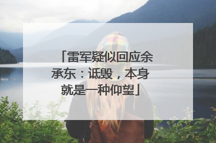 雷军疑似回应余承东：诋毁，本身就是一种仰望