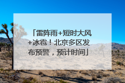 雷阵雨+短时大风+冰雹！北京多区发布预警，预计时间