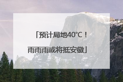 预计局地40℃！雨雨雨或将抵安徽