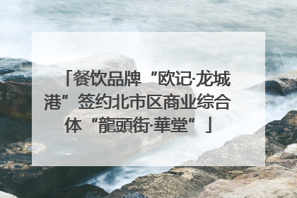 餐饮品牌“欧记·龙城港”签约北市区商业综合体“龍頭街·華堂”