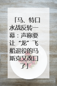 马、特口水战反转一幕：声称要让“龙”飞船退役的马斯克又改口了