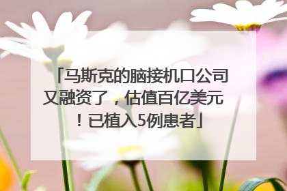 马斯克的脑接机口公司又融资了，估值百亿美元！已植入5例患者