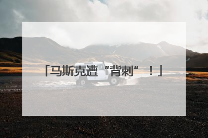 马斯克遭“背刺”！