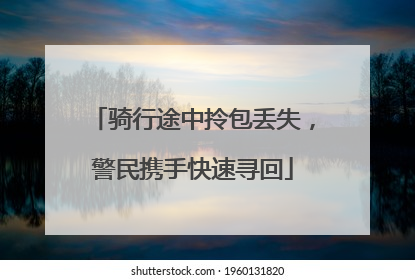 骑行途中拎包丢失，警民携手快速寻回