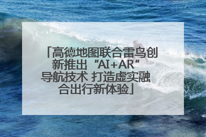 高德地图联合雷鸟创新推出“AI+AR”导航技术 打造虚实融合出行新体验