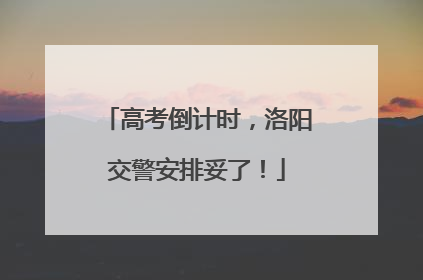 高考倒计时，洛阳交警安排妥了！