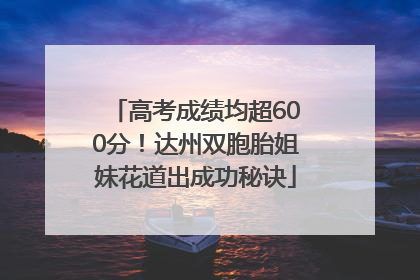 高考成绩均超600分！达州双胞胎姐妹花道出成功秘诀