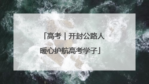 高考｜开封公路人暖心护航高考学子