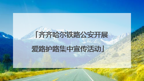 齐齐哈尔铁路公安开展爱路护路集中宣传活动