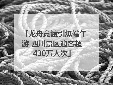 龙舟竞渡引爆端午游 四川景区迎客超430万人次