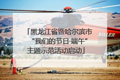 黑龙江省暨哈尔滨市“我们的节日·端午”主题示范活动启动