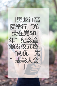 黑龙江高院举行“光荣在党50年”纪念章颁发仪式暨“两优一先”表彰大会
