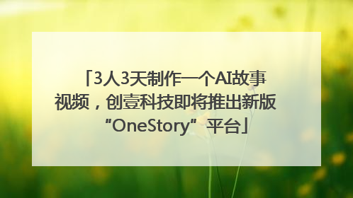 3人3天制作一个AI故事视频，创壹科技即将推出新版“OneStory”平台