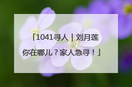 1041寻人｜刘月莲你在哪儿？家人急寻！