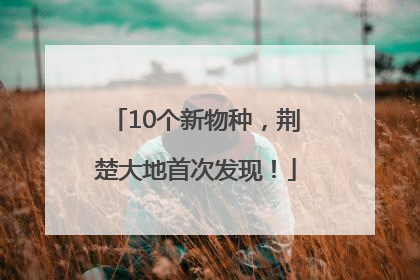 10个新物种，荆楚大地首次发现！
