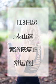 13日起，泰山这一索道恢复正常运营