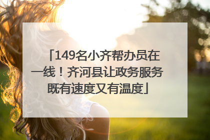 149名小齐帮办员在一线！齐河县让政务服务既有速度又有温度