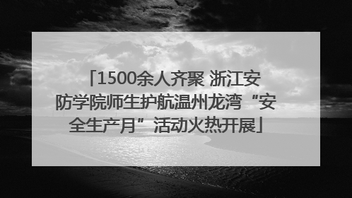1500余人齐聚 浙江安防学院师生护航温州龙湾“安全生产月”活动火热开展