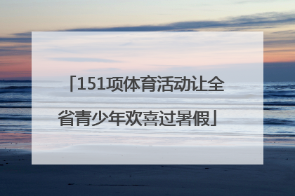 151项体育活动让全省青少年欢喜过暑假