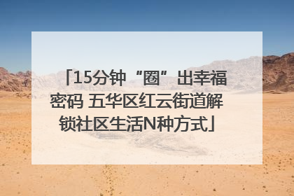 15分钟“圈”出幸福密码 五华区红云街道解锁社区生活N种方式