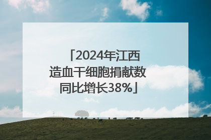2024年江西造血干细胞捐献数同比增长38%