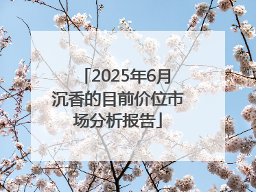 2025年6月沉香的目前价位市场分析报告