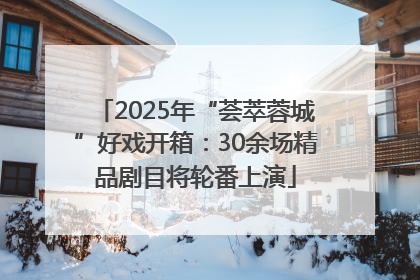 2025年“荟萃蓉城”好戏开箱：30余场精品剧目将轮番上演
