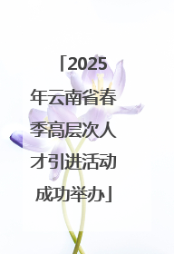2025年云南省春季高层次人才引进活动成功举办