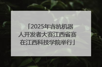 2025年睿抗机器人开发者大赛江西省赛在江西科技学院举行